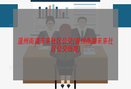 温州南湖未来社区公交(温州南湖未来社区公交线路)