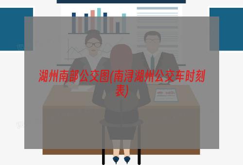 湖州南部公交图(南浔湖州公交车时刻表)