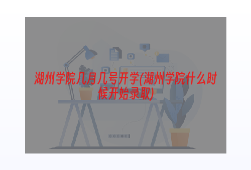 湖州学院几月几号开学(湖州学院什么时候开始录取)