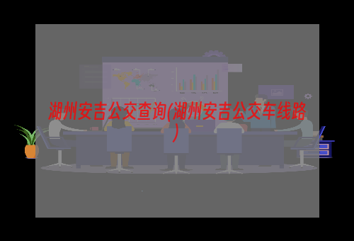 湖州安吉公交查询(湖州安吉公交车线路)