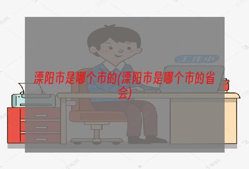 溧阳市是哪个市的(溧阳市是哪个市的省会)