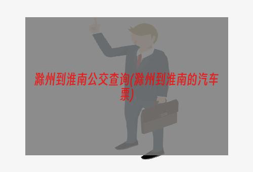 滁州到淮南公交查询(滁州到淮南的汽车票)