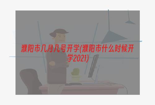 濮阳市几月几号开学(濮阳市什么时候开学2021)