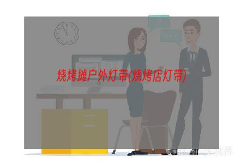 烧烤摊户外灯带(烧烤店灯带)