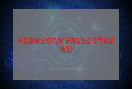 燕郊新城公交查询(燕郊新城公交查询路线图)