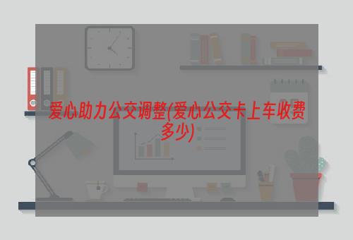 爱心助力公交调整(爱心公交卡上车收费多少)