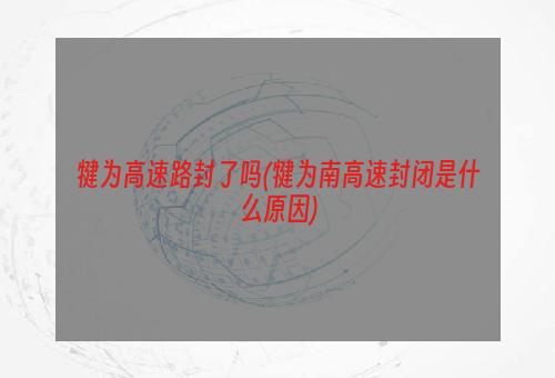 犍为高速路封了吗(犍为南高速封闭是什么原因)