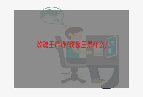 玫瑰王产地(玫瑰王是什么)