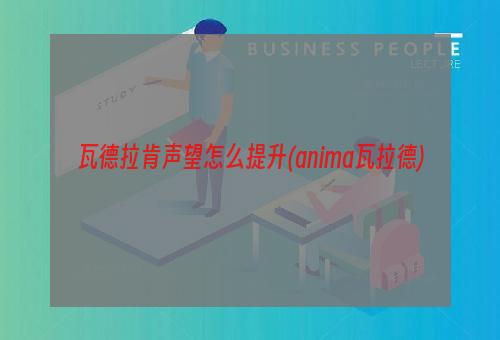 瓦德拉肯声望怎么提升(anima瓦拉德)