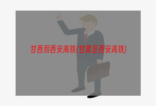 甘西到西安高铁(甘肃至西安高铁)