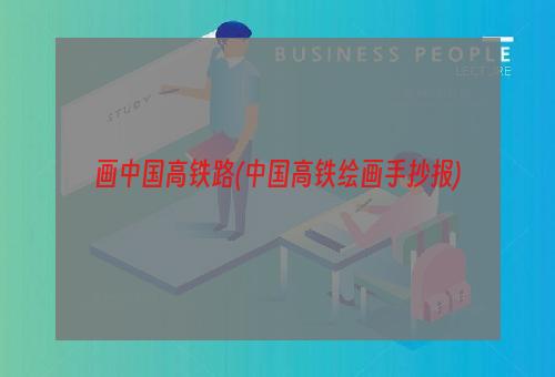 画中国高铁路(中国高铁绘画手抄报)