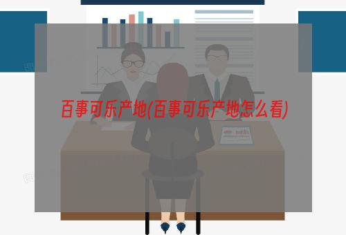 百事可乐产地(百事可乐产地怎么看)