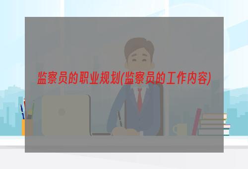 监察员的职业规划(监察员的工作内容)