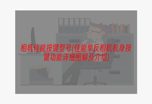 相机佳能按键型号(佳能单反相机机身按键功能详细图解及介绍)