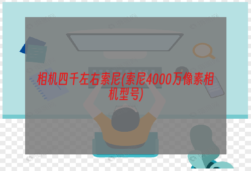 相机四千左右索尼(索尼4000万像素相机型号)