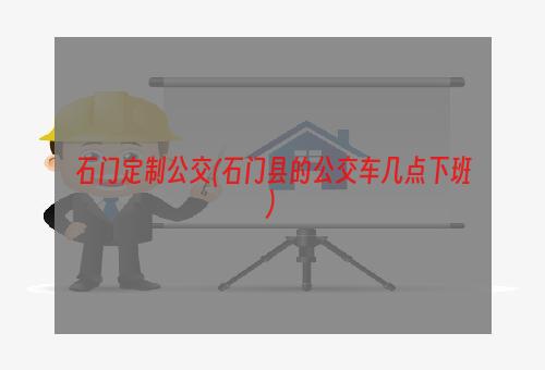 石门定制公交(石门县的公交车几点下班)