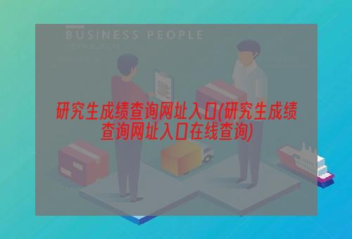 研究生成绩查询网址入口(研究生成绩查询网址入口在线查询)