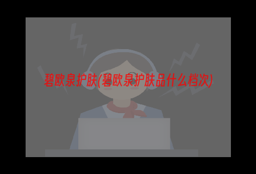 碧欧泉护肤(碧欧泉护肤品什么档次)