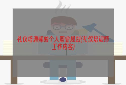 礼仪培训师的个人职业规划(礼仪培训师工作内容)