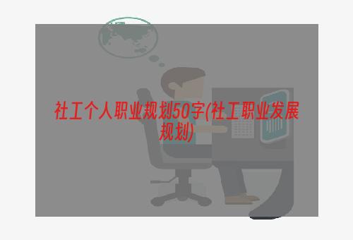 社工个人职业规划50字(社工职业发展规划)