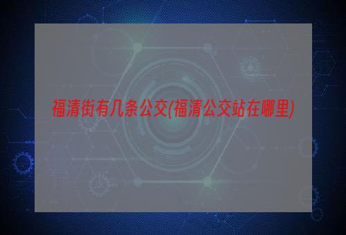 福清街有几条公交(福清公交站在哪里)