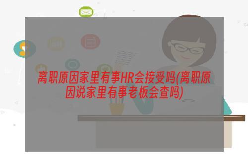 离职原因家里有事HR会接受吗(离职原因说家里有事老板会查吗)