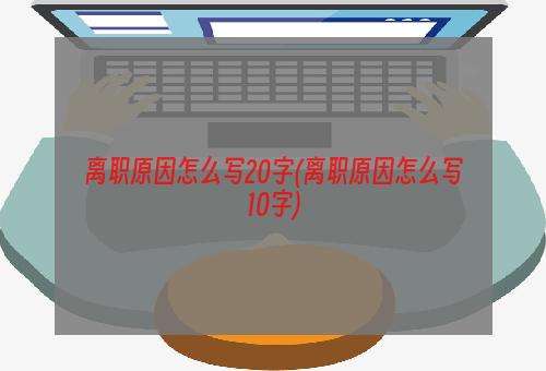 离职原因怎么写20字(离职原因怎么写10字)