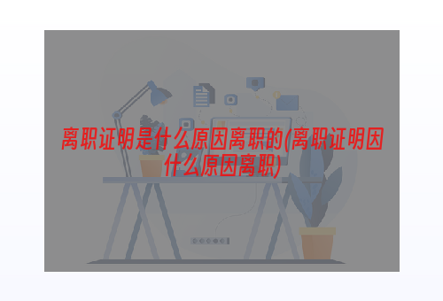 离职证明是什么原因离职的(离职证明因什么原因离职)