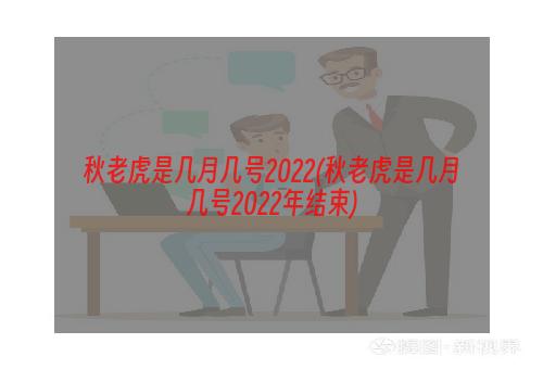 秋老虎是几月几号2022(秋老虎是几月几号2022年结束)