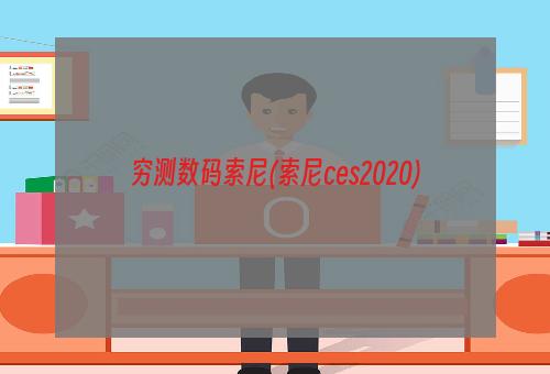 穷测数码索尼(索尼ces2020)