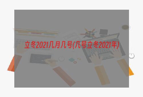 立冬2021几月几号(几号立冬2021年)