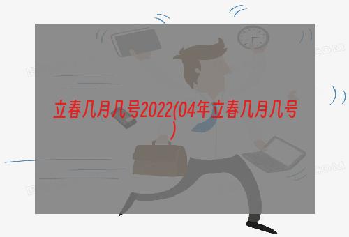 立春几月几号2022(04年立春几月几号)