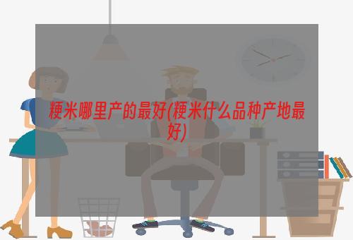 粳米哪里产的最好(粳米什么品种产地最好)