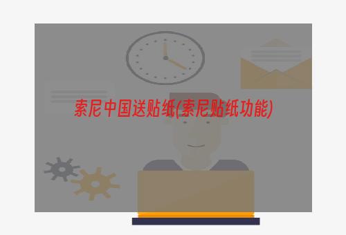 索尼中国送贴纸(索尼贴纸功能)