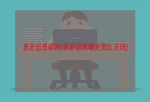 索尼信息曝光(索尼信息曝光怎么关闭)