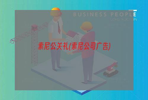 索尼公关礼(索尼公司广告)