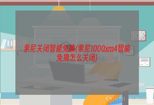 索尼关闭智能免摘(索尼1000xm4智能免摘怎么关闭)