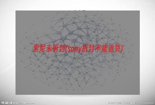 索尼未拆封(sony拆封不能退货)