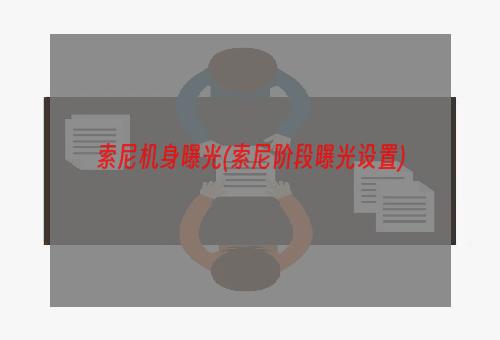 索尼机身曝光(索尼阶段曝光设置)