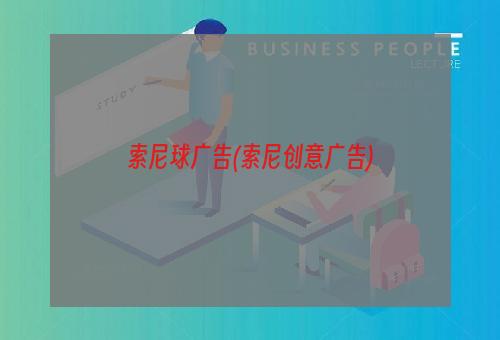 索尼球广告(索尼创意广告)