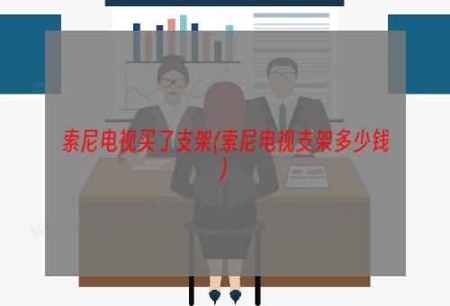 索尼电视买了支架(索尼电视支架多少钱)