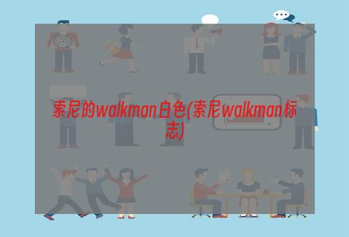 索尼的walkman白色(索尼walkman标志)