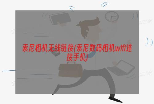 索尼相机无线链接(索尼数码相机wifi连接手机)