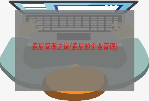 索尼管理之道(索尼的企业管理)