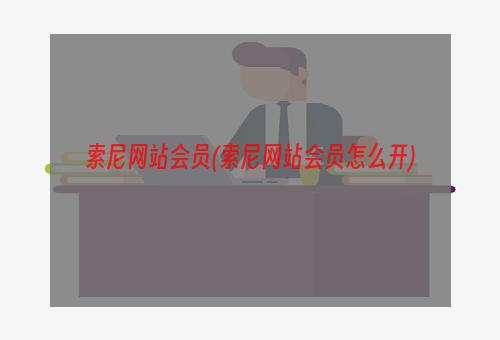 索尼网站会员(索尼网站会员怎么开)