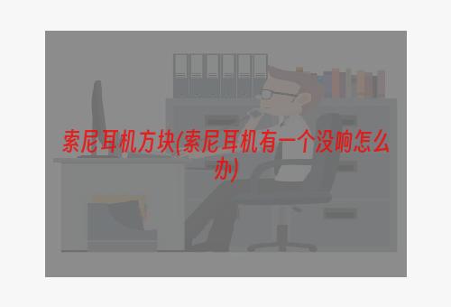 索尼耳机方块(索尼耳机有一个没响怎么办)