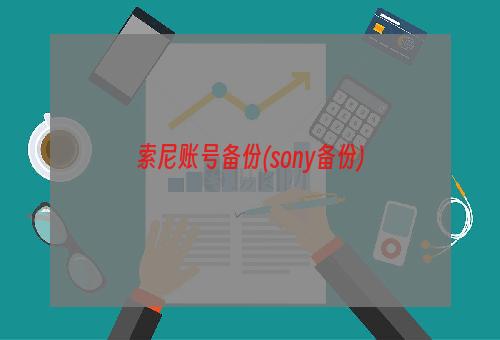 索尼账号备份(sony备份)