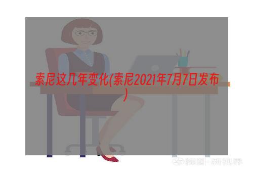 索尼这几年变化(索尼2021年7月7日发布)