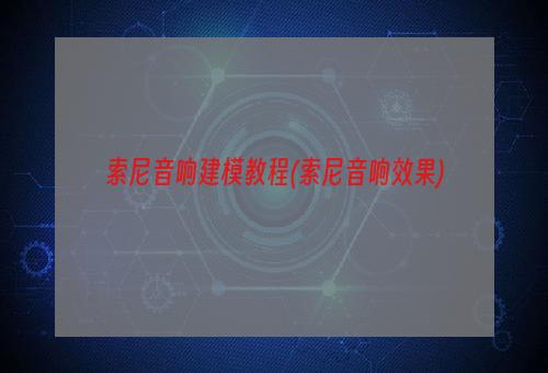 索尼音响建模教程(索尼音响效果)