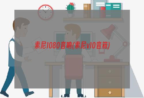 索尼1080音响(索尼v10音箱)